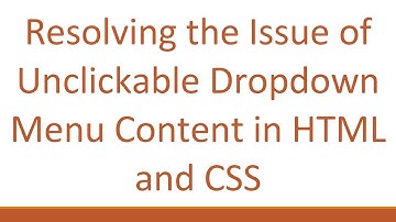 Resolving the Issue of Unclickable Dropdown Menu Content in HTML and CSS