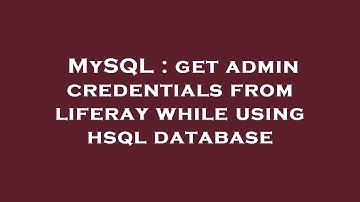MySQL : get admin credentials from liferay while using hsql database