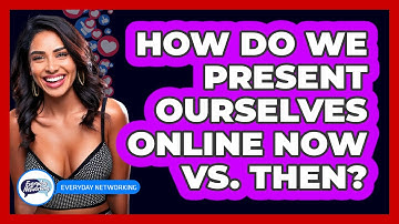 How Do We Present Ourselves Online Now Vs. Then? - Everyday-Networking