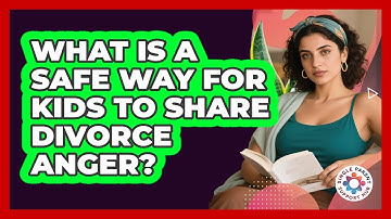 What Is A Safe Way For Kids To Share Divorce Anger?