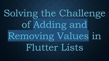Solving the Challenge of Adding and Removing Values in Flutter Lists