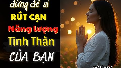 "CÁCH BẢO VỆ TRƯỜNG NĂNG LƯỢNG TINH THẦN CỦA BẠN KHỎI ẢNH HƯỞNG TỪ NGƯỜI KHÁC?"