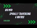 Spirally traversing a matrix || gfg pod 01-08-2024
