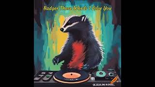 Badger These Words I Love You