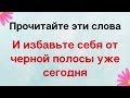 Прочитайте эти слова и избавьте себя от чёрной полосы уже сегодня.