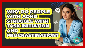 Why Do People With ADHD Struggle With Task Initiation And Procrastination? - Managing Your ADHD