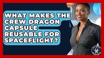 What Makes The Crew Dragon Capsule Reusable For Spaceflight? - All About Astronauts