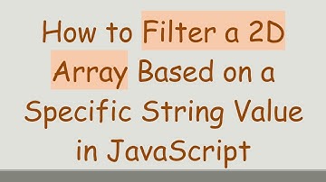 How to Filter a 2D Array Based on a Specific String Value in JavaScript