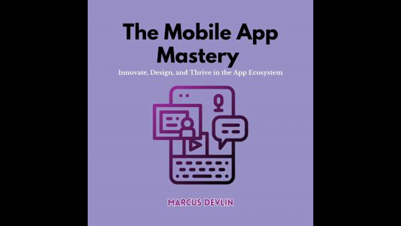 Mobile App Mastery: Innovate, Design, and Thrive in the App Ecosystem - Marcus Devlin
