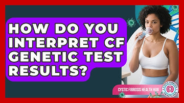 How Do You Interpret CF Genetic Test Results? - Cystic Fibrosis Health Hub