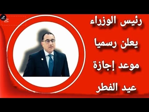 رئيس الوزراء يعلن رسميا موعد بداية إجازة عيد الفطر 2025 ويكشف عن عدد أيام إجازة عيد الفطر الان