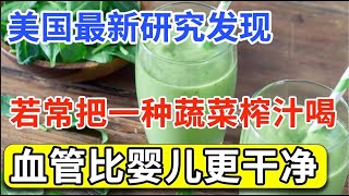 美国最新研究发现若有心血管疾病常把一种蔬菜榨汁喝竟能轻松把血管垃圾全沖走血管比婴儿还干净【家庭大医生】