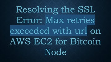 Resolving the SSL Error: Max retries exceeded with url on AWS EC2 for Bitcoin Node