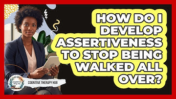 How Do I Develop Assertiveness To Stop Being Walked All Over? - Cognitive Therapy Hub