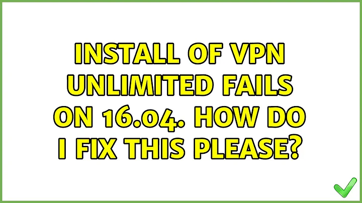 Install of VPN Unlimited fails on 16.04. How do I fix this please? (2 Solutions!!)