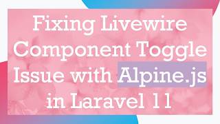 Fixing Livewire Component Toggle Issue with Alpine.js in Laravel 11