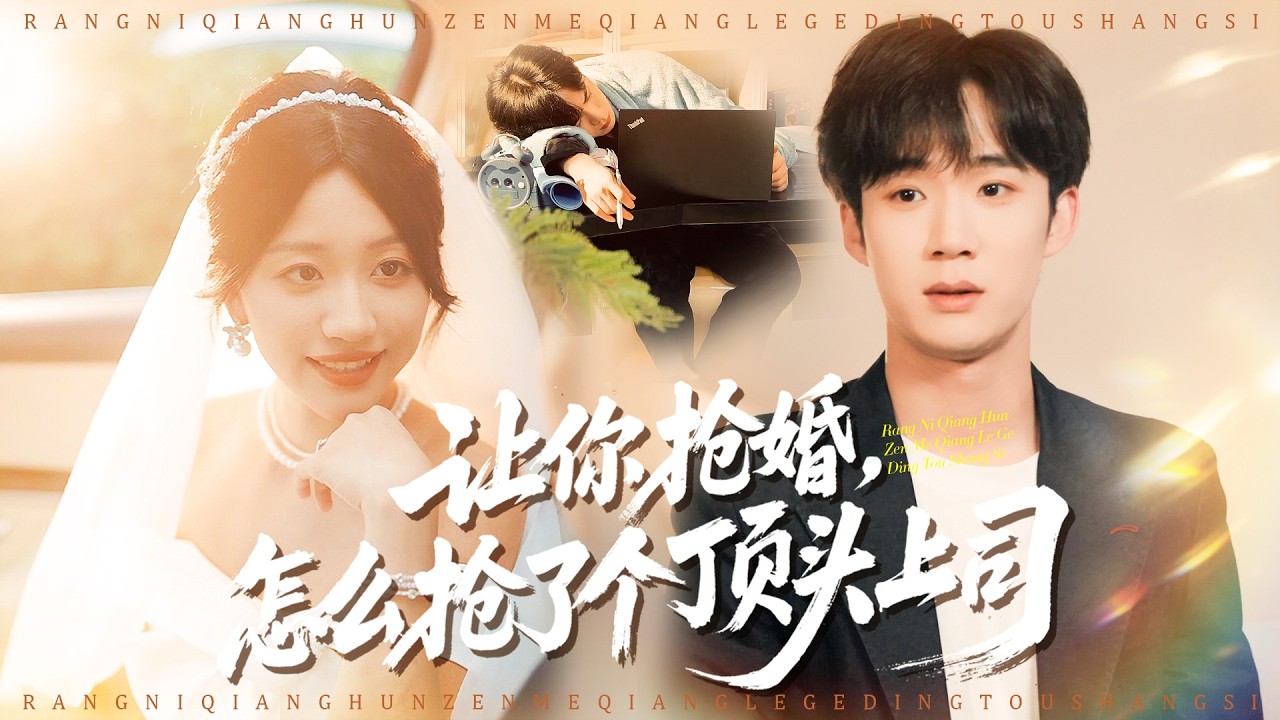 「全集」衝動搶婚鬧出大烏龍，新娘順勢答應閃婚，上班後才發現，她居然是頂頭上司# 都市甜寵爽劇# 職場愛情