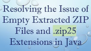 Resolving the Issue of Empty Extracted ZIP Files and .zip25 Extensions in Java