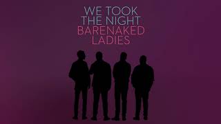 Video thumbnail of "BARENAKED LADIES - WE TOOK THE NIGHT (AUDIO)"