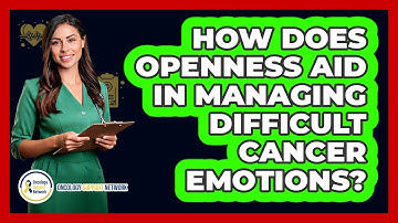 How Does Openness Aid In Managing Difficult Cancer Emotions?