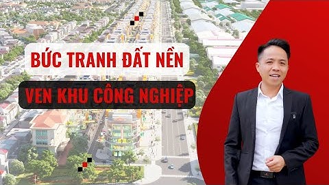 Cách đầu tư đất nền ven khu công nghiệp. Bức tranh tại Bắc Giang để anh chị tham khảo
