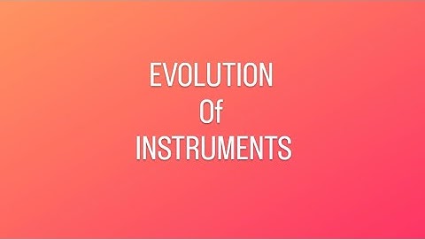 Evolution of Instruments | Measurements and Instrumentation