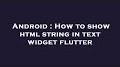 Video for https://stackoverflow.com/questions/53815485/how-to-show-html-string-in-text-widget-flutter