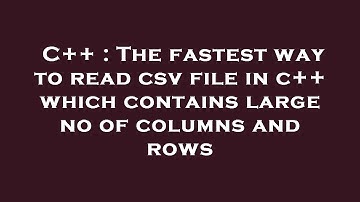 C++ : The fastest way to read csv file in c++ which contains large no of columns and rows