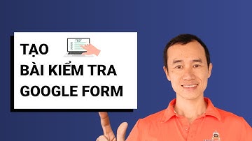 Hướng dẫn tạo bài kiểm tra bằng Google Biểu mẫu – Dễ làm, chấm điểm tự động| Bùi Duy Phương