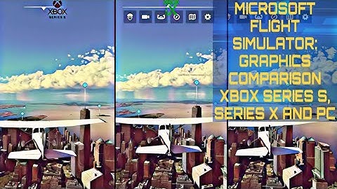 Microsoft Flight Simulator Graphics Comparison: Xbox Series S vs Series X vs PC