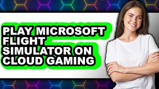 How to Play Microsoft Flight Simulator on Cloud Gaming (Updated)