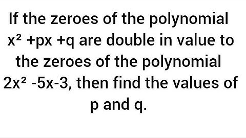If the zeroes of the polynomial x² +px +q are double the zeroes of  2x² -5x-3, then find p,q