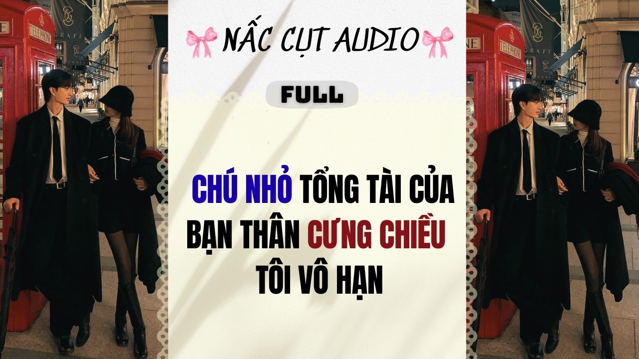 Full audio | CHÚ NHỎ TỔNG TÀI CỦA BẠN THÂN CƯNG CHIỀU TÔI VÔ HẠN | Nấc Cụt Audio #truyenaudio