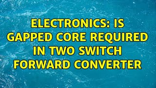 Electronics: Is gapped core required in Two switch forward converter