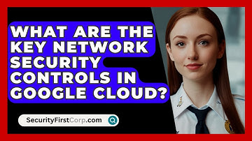 What Are the Key Network Security Controls in Google Cloud? | SecurityFirstCorp News