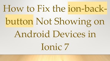 How to Fix the ion-back-button Not Showing on Android Devices in Ionic 7