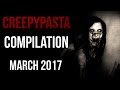 CREEPYPASTA COMPILATION - MARCH 2017