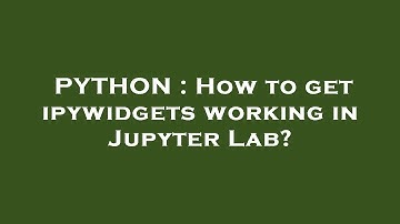 PYTHON : How to get ipywidgets working in Jupyter Lab?