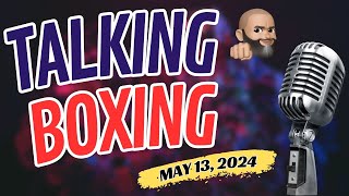 TALKING BOXING: MAY 13, 2024