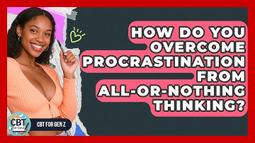 How Do You Overcome Procrastination From All-or-nothing Thinking? - CBT for Gen Z