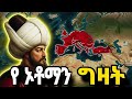 የ ኦቶማን ግዛት ሙሉ ታሪክ The Entire History Of Ottoman Empire