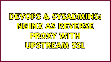 DevOps & SysAdmins: nginx as reverse proxy with upstream SSL (3 Solutions!!)
