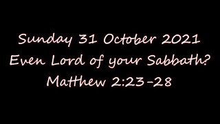 Sunday 31 October 2021 Even Lord of your Sabbath? Matthew 2:23-28