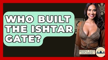 Who Built The Ishtar Gate? - Middle East Explorers