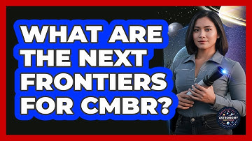 What Are The Next Frontiers For CMBR?