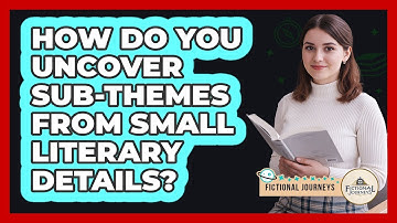 How Do You Uncover Sub-themes From Small Literary Details? - Fictional Journeys
