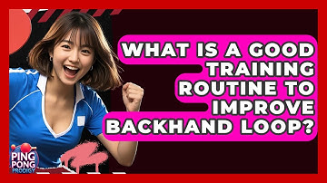 What Is A Good Training Routine To Improve Backhand Loop? - Ping Pong Prodigy