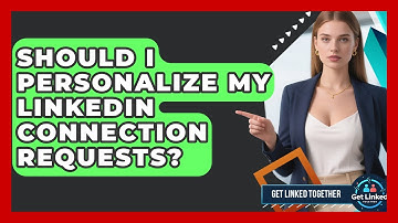 Should I Personalize My LinkedIn Connection Requests? - Get Linked Together