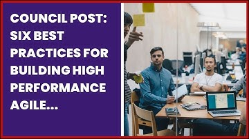 COUNCIL POST: SIX BEST PRACTICES FOR BUILDING HIGH PERFORMANCE AGILE TEAMS
