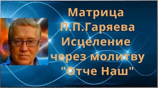 МАТРИЦА ГАРЯЕВА  ✅  ИСЦЕЛЕНИЕ ЧЕРЕЗ МОЛИТВУ &quot;ОТЧЕ НАШ&quot; ✅